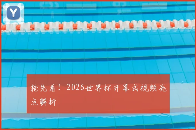 抢先看!2026世界杯开幕式视频亮点解析