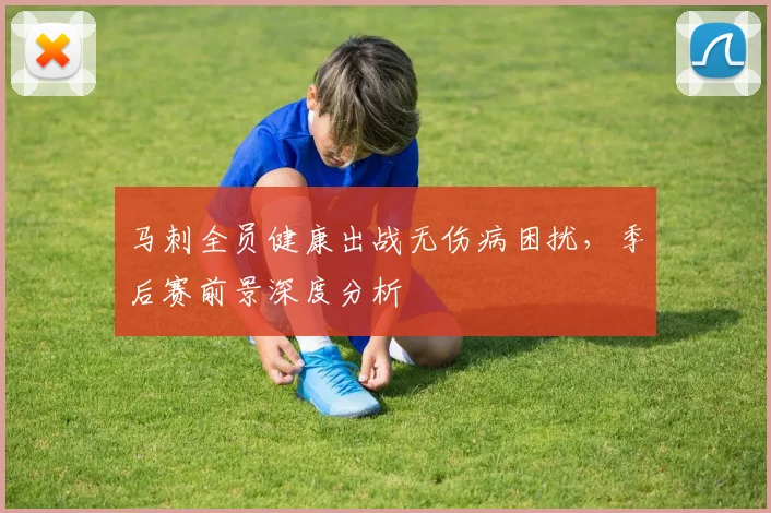 马刺全员健康出战无伤病困扰,季后赛前景深度分析