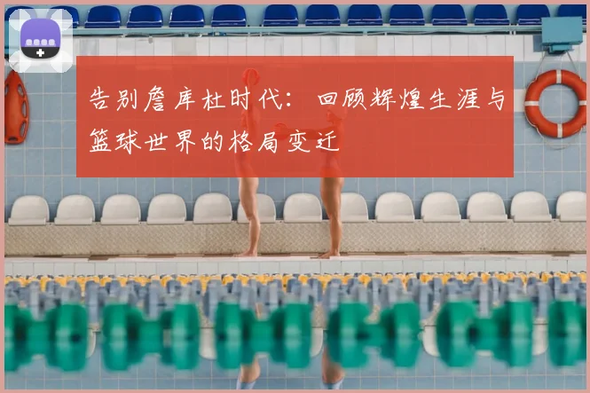 告别詹库杜时代:回顾辉煌生涯与篮球世界的格局变迁