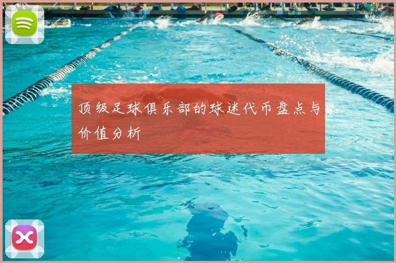 顶级足球俱乐部的球迷代币盘点与价值分析