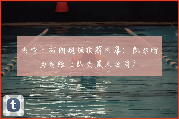 杰伦·布朗超级顶薪内幕：凯尔特人为何给出队史最大合同？