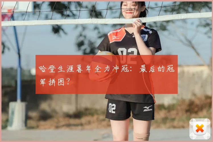 哈登生涯暮年全力冲冠:最后的冠军拼图?