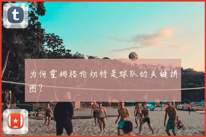为何霍姆格伦切特是球队的关键拼图?