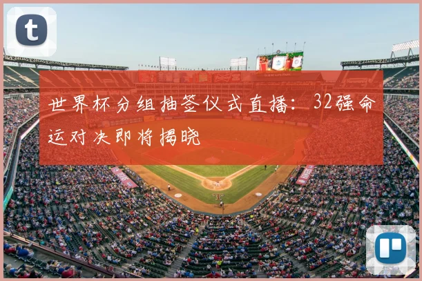 世界杯分组抽签仪式直播:32强命运对决即将揭晓